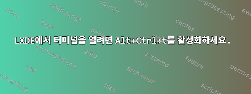 LXDE에서 터미널을 열려면 Alt+Ctrl+t를 활성화하세요.