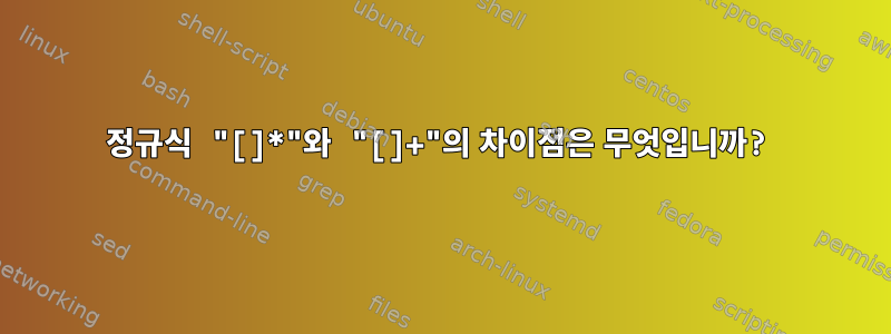 정규식 "[]*"와 "[]+"의 차이점은 무엇입니까?