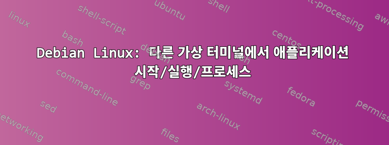 Debian Linux: 다른 가상 터미널에서 애플리케이션 시작/실행/프로세스