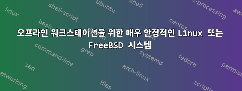 오프라인 워크스테이션을 위한 매우 안정적인 Linux 또는 FreeBSD 시스템