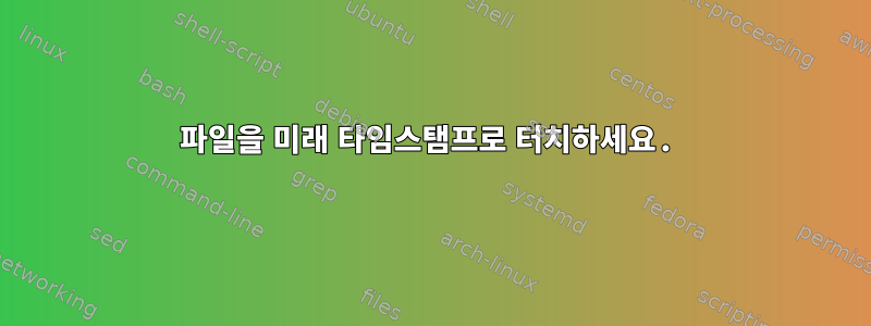 파일을 미래 타임스탬프로 터치하세요.