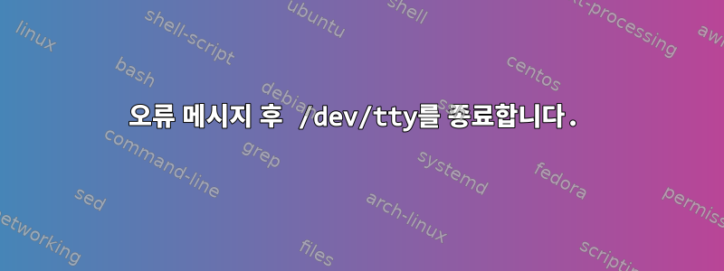 오류 메시지 후 /dev/tty를 종료합니다.