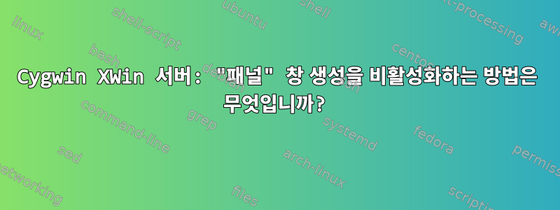 Cygwin XWin 서버: "패널" 창 생성을 비활성화하는 방법은 무엇입니까?