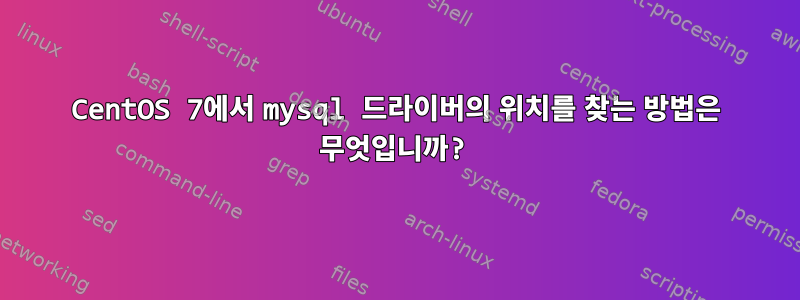 CentOS 7에서 mysql 드라이버의 위치를 ​​찾는 방법은 무엇입니까?