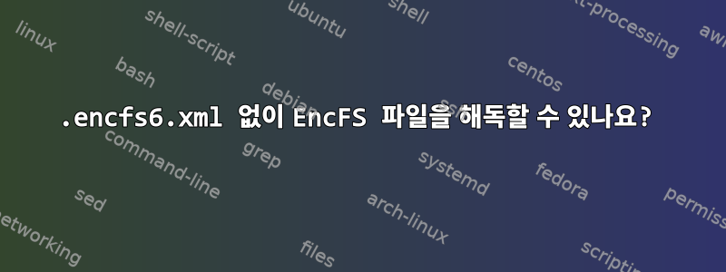 .encfs6.xml 없이 EncFS 파일을 해독할 수 있나요?