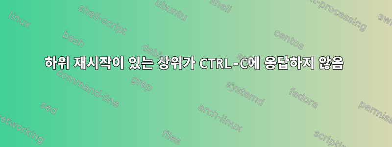 하위 재시작이 있는 상위가 CTRL-C에 응답하지 않음