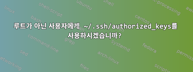 루트가 아닌 사용자에게 ~/.ssh/authorized_keys를 사용하시겠습니까?