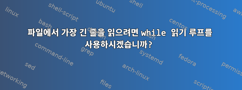 파일에서 가장 긴 줄을 읽으려면 while 읽기 루프를 사용하시겠습니까?