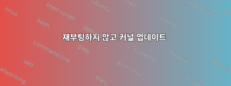 재부팅하지 않고 커널 업데이트