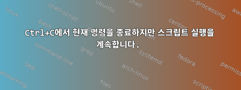 Ctrl+C에서 현재 명령을 종료하지만 스크립트 실행을 계속합니다.