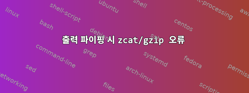 출력 파이핑 시 zcat/gzip 오류