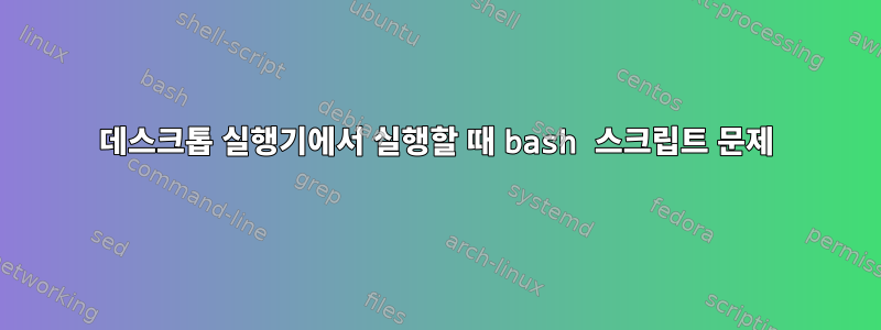 데스크톱 실행기에서 실행할 때 bash 스크립트 문제