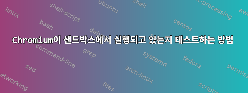 Chromium이 샌드박스에서 실행되고 있는지 테스트하는 방법