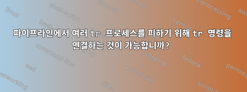 파이프라인에서 여러 tr 프로세스를 피하기 위해 tr 명령을 연결하는 것이 가능합니까?