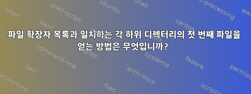 파일 확장자 목록과 일치하는 각 하위 디렉터리의 첫 번째 파일을 얻는 방법은 무엇입니까?