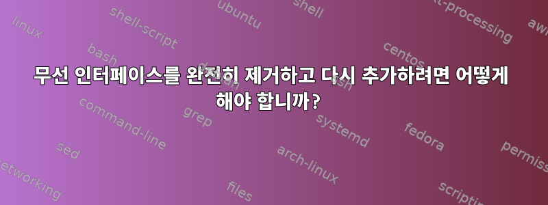 무선 인터페이스를 완전히 제거하고 다시 추가하려면 어떻게 해야 합니까?