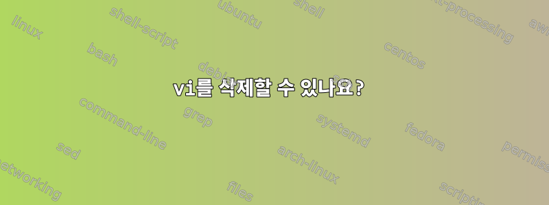 vi를 삭제할 수 있나요?