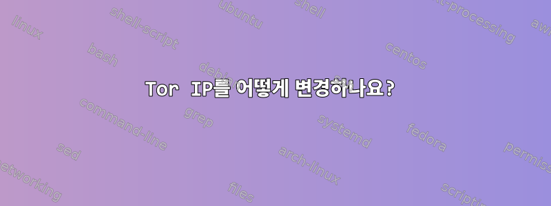 Tor IP를 어떻게 변경하나요?