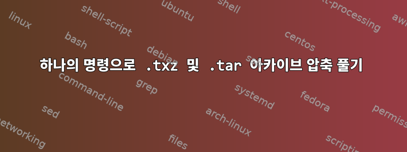 하나의 명령으로 .txz 및 .tar 아카이브 압축 풀기