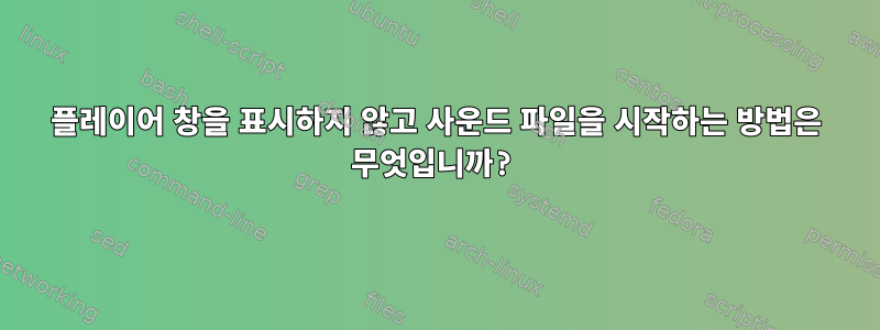 플레이어 창을 표시하지 않고 사운드 파일을 시작하는 방법은 무엇입니까?