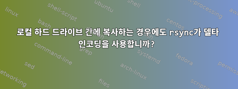 로컬 하드 드라이브 간에 복사하는 경우에도 rsync가 델타 인코딩을 사용합니까?