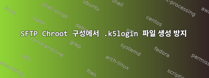 SFTP Chroot 구성에서 .k5login 파일 생성 방지