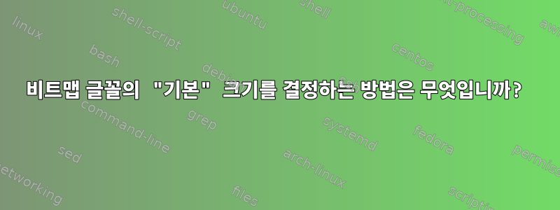 비트맵 글꼴의 "기본" 크기를 결정하는 방법은 무엇입니까?