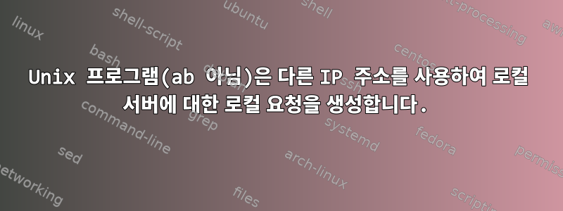 Unix 프로그램(ab 아님)은 다른 IP 주소를 사용하여 로컬 서버에 대한 로컬 요청을 생성합니다.