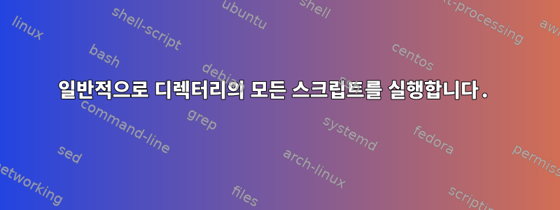 일반적으로 디렉터리의 모든 스크립트를 실행합니다.