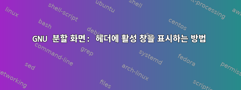 GNU 분할 화면: 헤더에 활성 창을 표시하는 방법