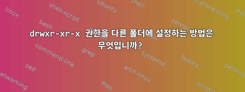 drwxr-xr-x 권한을 다른 폴더에 설정하는 방법은 무엇입니까?