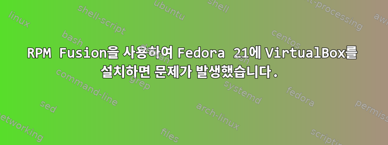 RPM Fusion을 사용하여 Fedora 21에 VirtualBox를 설치하면 문제가 발생했습니다.