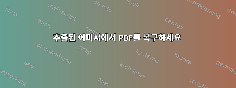 추출된 이미지에서 PDF를 복구하세요