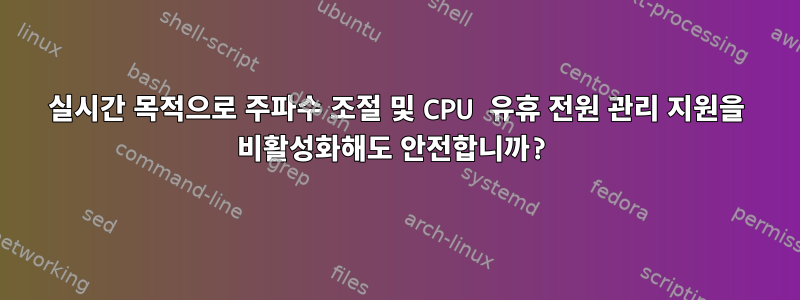 실시간 목적으로 주파수 조절 및 CPU 유휴 전원 관리 지원을 비활성화해도 안전합니까?