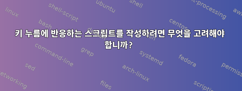 키 누름에 반응하는 스크립트를 작성하려면 무엇을 고려해야 합니까?