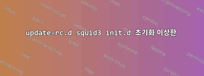 update-rc.d squid3 init.d 초기화 이상한