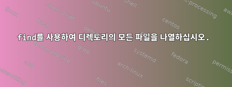 find를 사용하여 디렉토리의 모든 파일을 나열하십시오.