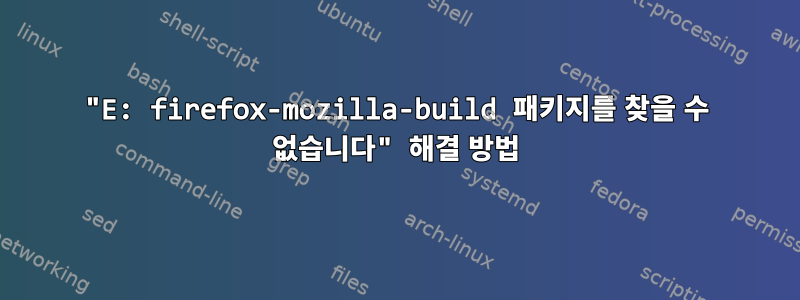 "E: firefox-mozilla-build 패키지를 찾을 수 없습니다" 해결 방법