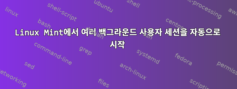 Linux Mint에서 여러 백그라운드 사용자 세션을 자동으로 시작