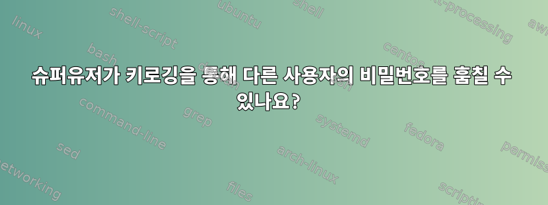 슈퍼유저가 키로깅을 통해 다른 사용자의 비밀번호를 훔칠 수 있나요?