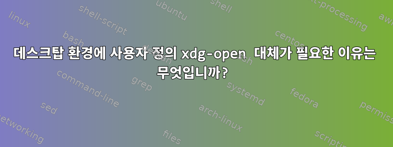 데스크탑 환경에 사용자 정의 xdg-open 대체가 필요한 이유는 무엇입니까?