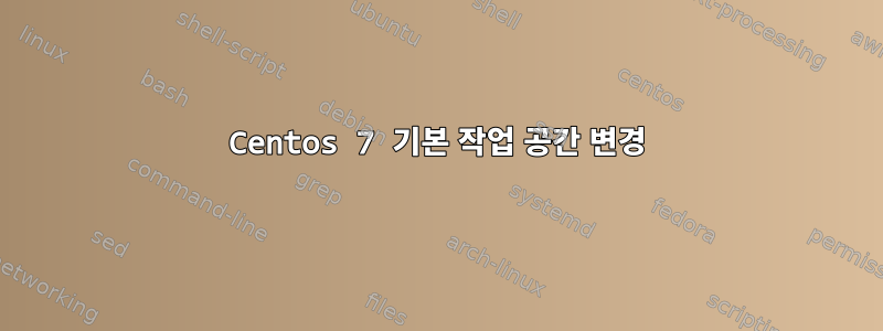 Centos 7 기본 작업 공간 변경