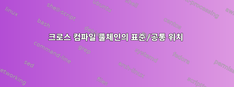 크로스 컴파일 툴체인의 표준/공통 위치