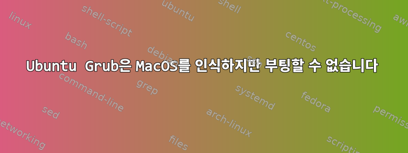 Ubuntu Grub은 MacOS를 인식하지만 부팅할 수 없습니다