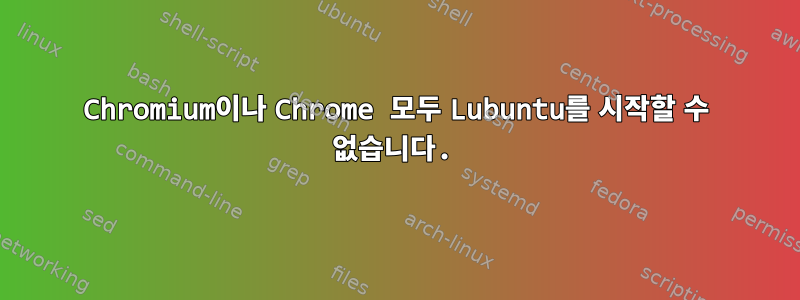 Chromium이나 Chrome 모두 Lubuntu를 시작할 수 없습니다.