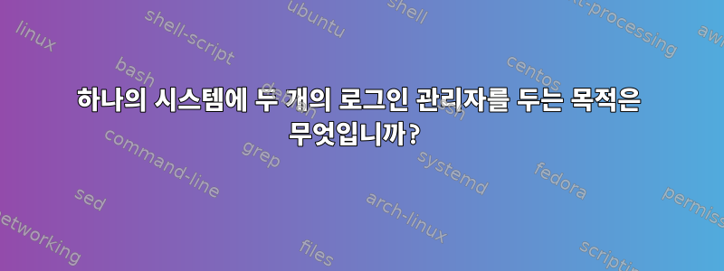 하나의 시스템에 두 개의 로그인 관리자를 두는 목적은 무엇입니까?