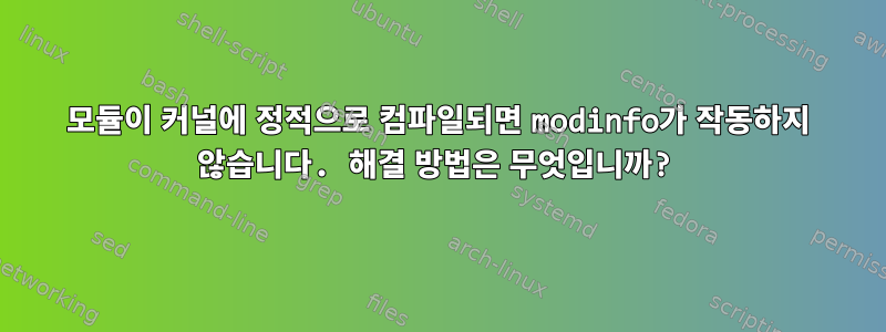 모듈이 커널에 정적으로 컴파일되면 modinfo가 작동하지 않습니다. 해결 방법은 무엇입니까?