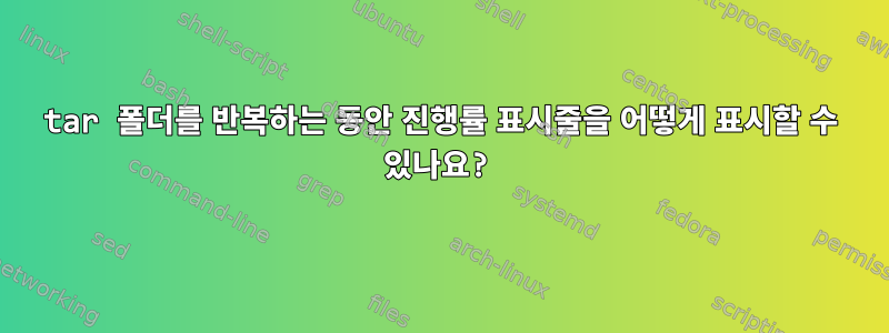 tar 폴더를 반복하는 동안 진행률 표시줄을 어떻게 표시할 수 있나요?