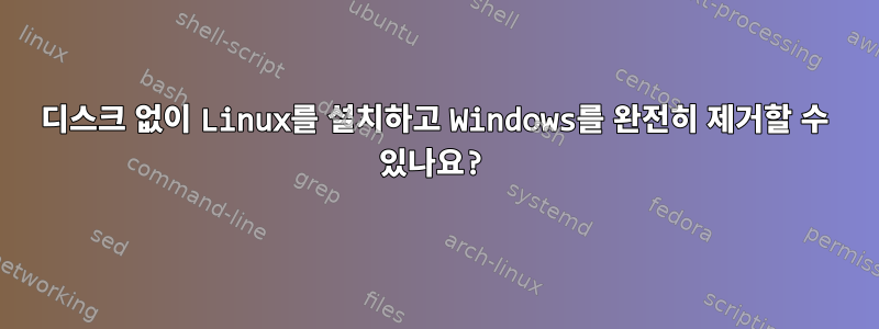 디스크 없이 Linux를 설치하고 Windows를 완전히 제거할 수 있나요?