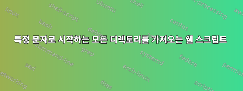 특정 문자로 시작하는 모든 디렉토리를 가져오는 쉘 스크립트